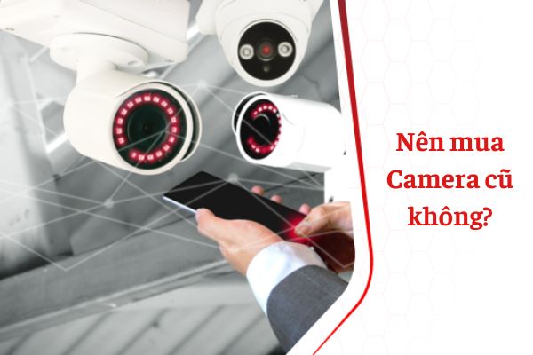 [Giải đáp] Nên mua Camera cũ không?